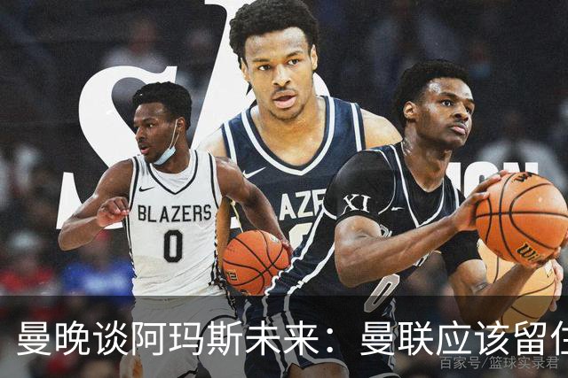 曼晚谈阿玛斯未来：曼联应该留住他，当初A费离队应当被引以为戒
